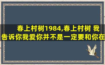 春上村树1984,春上村树 我告诉你我爱你并不是一定要和你在一起